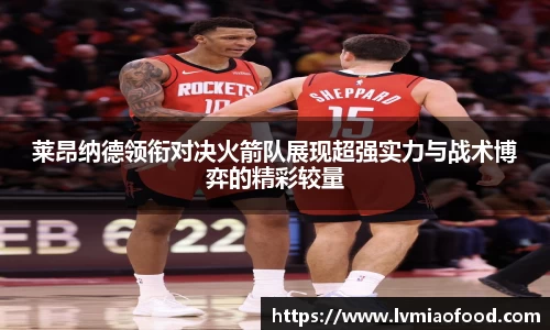莱昂纳德领衔对决火箭队展现超强实力与战术博弈的精彩较量